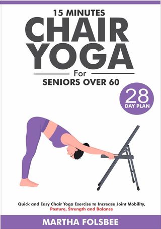 15 Minutes Chair Yoga For Seniors Over 60: Quick and Easy Chair Yoga Exercise to Increase Joint Mobility, Posture, Strength and Balance (With 28 Day Sample Plan)(Kobo/電子書)