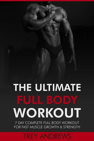 The Ultimate Full Body Workout: 7 Day Complete Full Body Workout for Fast Muscle Growth &amp; Strength(Kobo/電子書)
