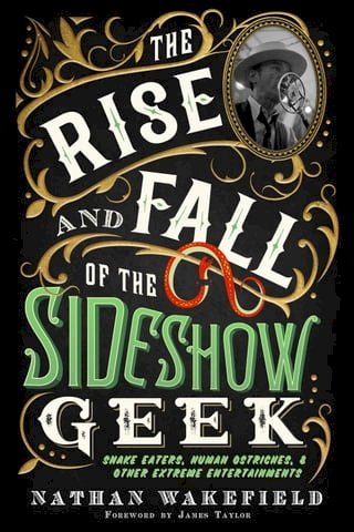 The Rise and Fall of the Sideshow Geek: Snake Eaters, Human Ostriches, &amp; Other Extreme Entertainments(Kobo/電子書)