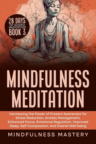 Mindfulness Meditation: Harnessing the Power of Present Awareness for Stress Reduction, Anxiety Management, Enhanced Focus, Emotional Regulation, Improved Sleep, Self-Compassion, &amp; Overall Well-Being(Kobo/電子書)