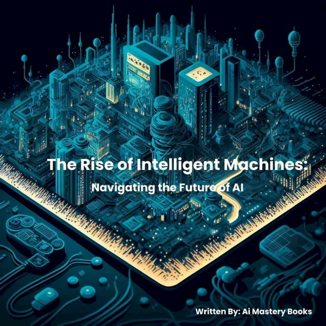 The Rise of Intelligent Machines: Navigating the Future of Ai - PChome ...