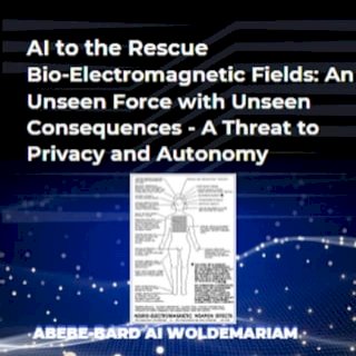AI to the Rescue - Bio-Electromagnetic Fields: An Unseen Force with Unseen Consequences - A Threat to Privacy and Autonomy(Kobo/電子書)