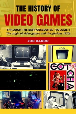 The History of Video Games Through the Best Anecdotes - Volume 1: The Origin of Video Games and the Glorious 1970s(Kobo/電子書)