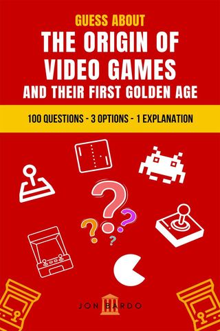 Guess About the Origin of Video Games and Their First Golden Age: 100 Questions – 3 Options – 1 Explanation(Kobo/電子書)