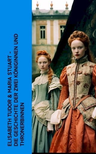 Elisabeth Tudor &amp; Maria Stuart - Die Geschichte der zwei Königinnen und Thronerbinnen(Kobo/電子書)