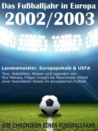 Das Fußballjahr in Europa 2002 / 2003 - Landesmeister, Europapokale und UEFA - Tore, Statistiken, Wissen und Legenden(Kobo/電子書)