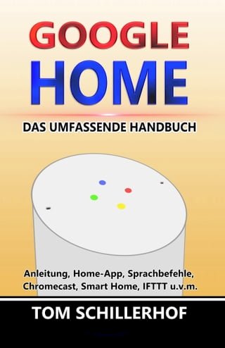 Google Home - Das umfassende Handbuch: Anleitung, Home-App, Sprachbefehle, Chromecast, Smart Home, IFTTT u.v.m.(Kobo/電子書)
