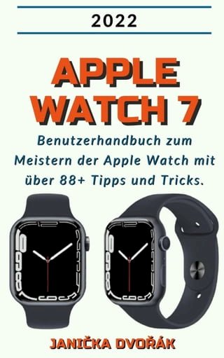 Apple Watch 7:2022 Benutzerhandbuch zum Meister der Apple Watch mit über 88+ Tipps und Tricks.(Kobo/電子書)