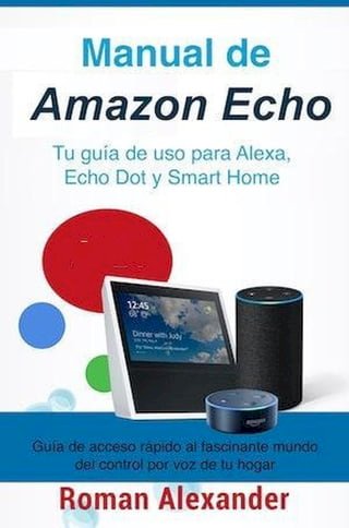 Manual de Amazon Echo: Tu guía de uso para Alexa, Echo Dot y Smart Home(Kobo/電子書)