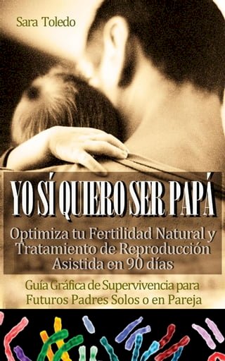 Yo Sí Quiero Ser Papá: Optimiza tu Fertilidad Natural y Tratamiento de Reproducción en 90 días.Guía Gráfica de Supervivencia para Futuros Padres Solos o en Pareja(Kobo/電子書)