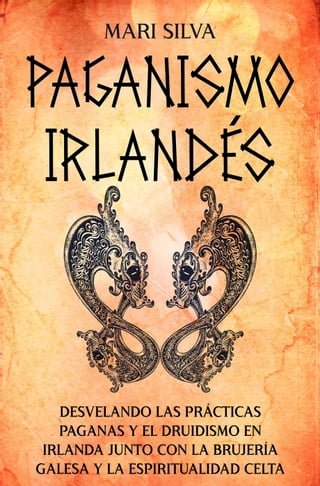Paganismo irlandés: Desvelando las prácticas paganas y el druidismo en Irlanda junto con la brujería galesa y la espiritualidad celta(Kobo/電子書)